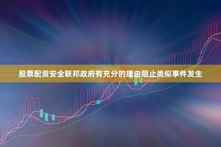 股票配资安全联邦政府有充分的理由阻止类似事件发生