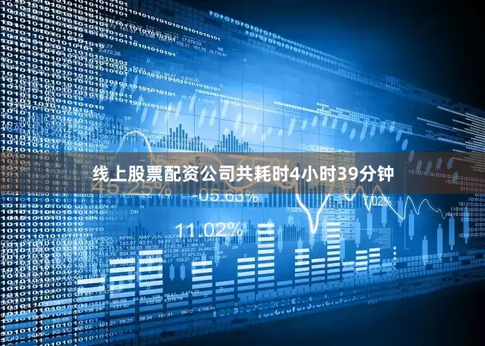 线上股票配资公司共耗时4小时39分钟