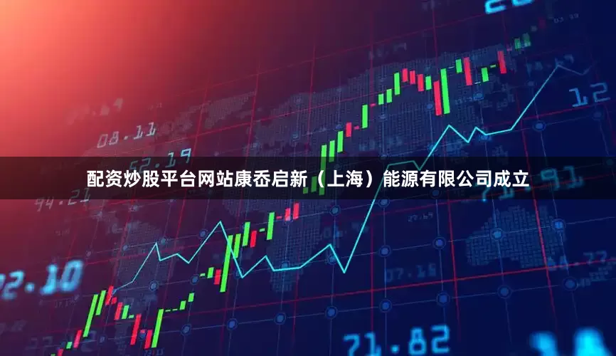 配资炒股平台网站康岙启新（上海）能源有限公司成立