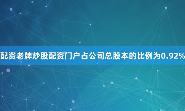 配资老牌炒股配资门户占公司总股本的比例为0.92%