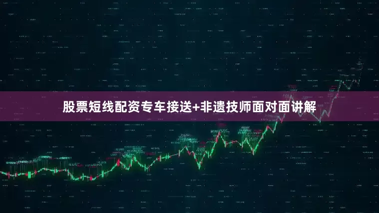 股票短线配资专车接送+非遗技师面对面讲解