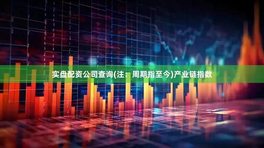 实盘配资公司查询(注：周期指至今)　　产业链指数