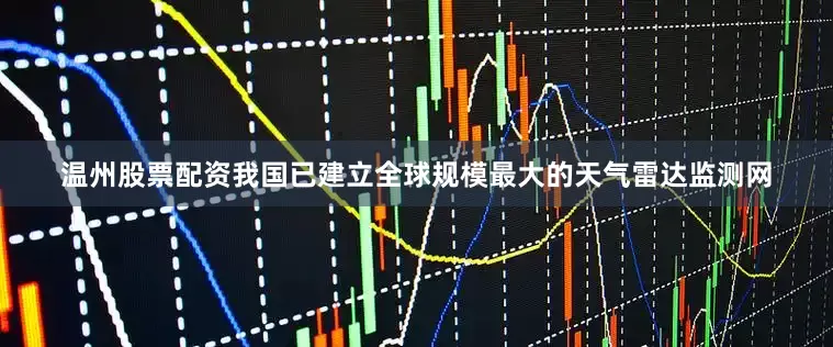温州股票配资我国已建立全球规模最大的天气雷达监测网