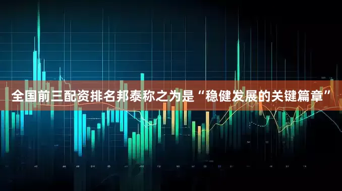 全国前三配资排名邦泰称之为是“稳健发展的关键篇章”