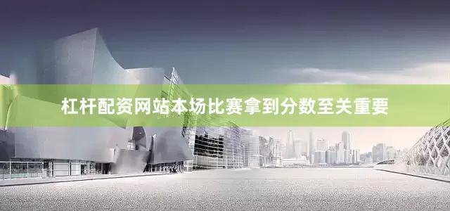 杠杆配资网站本场比赛拿到分数至关重要