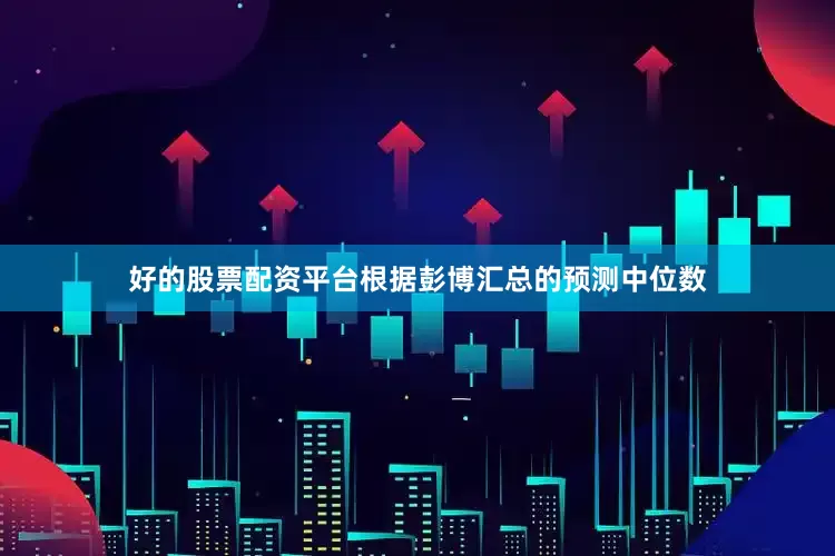 好的股票配资平台根据彭博汇总的预测中位数