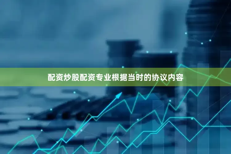 配资炒股配资专业　　根据当时的协议内容
