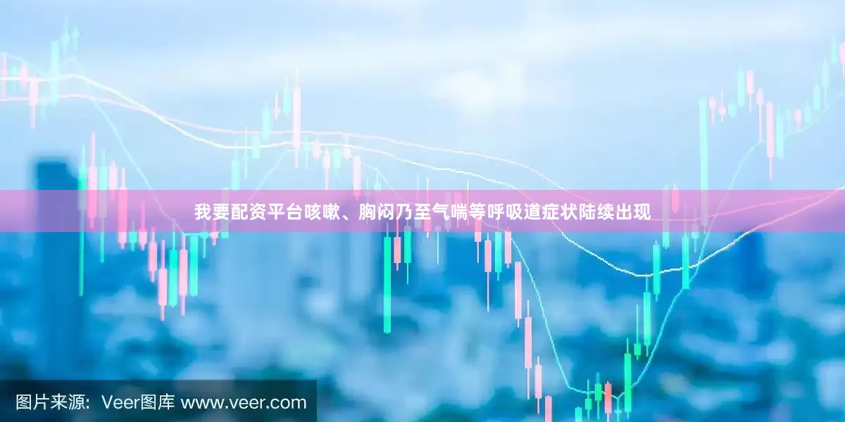 我要配资平台咳嗽、胸闷乃至气喘等呼吸道症状陆续出现