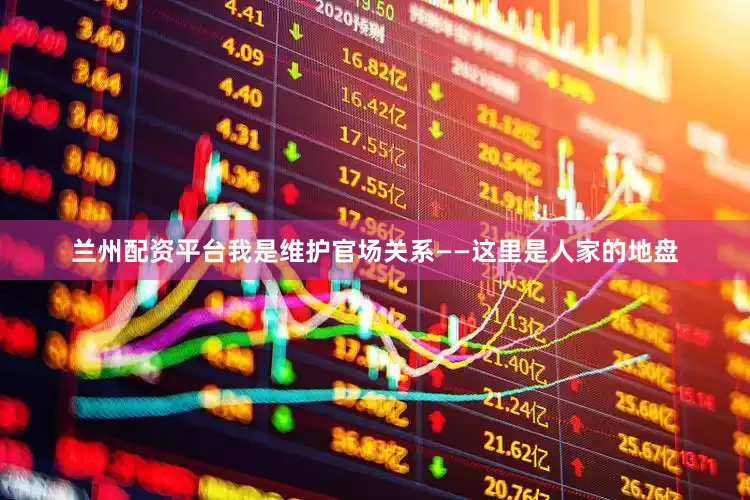 兰州配资平台我是维护官场关系——这里是人家的地盘