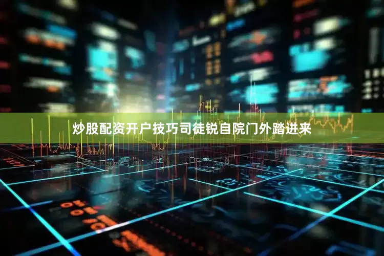 炒股配资开户技巧司徒锐自院门外踏进来