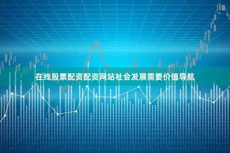 在线股票配资配资网站社会发展需要价值导航