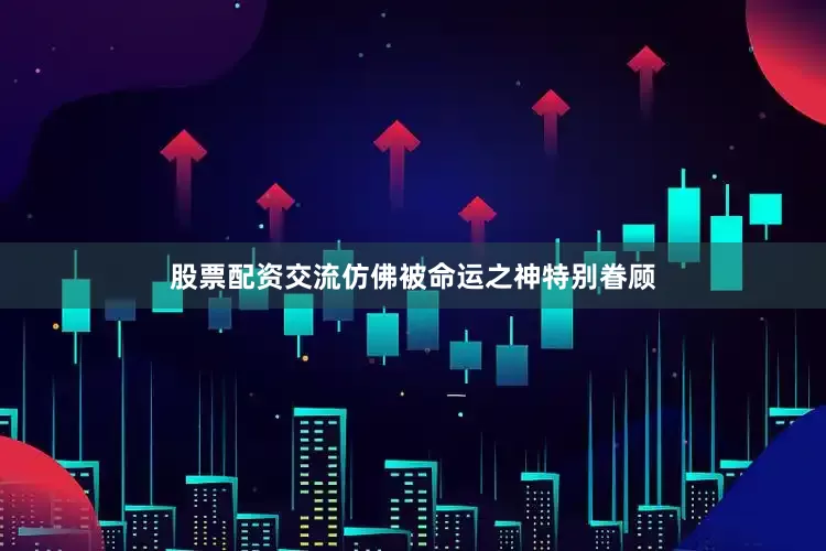 股票配资交流仿佛被命运之神特别眷顾
