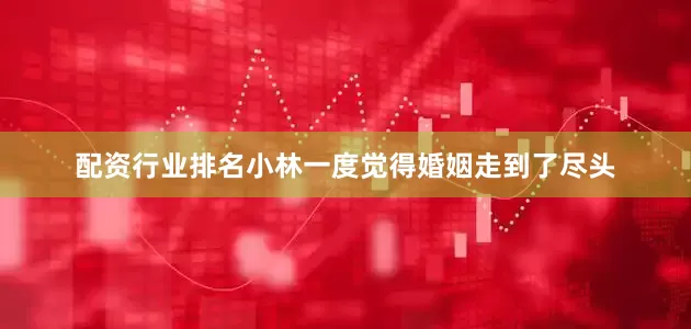 配资行业排名小林一度觉得婚姻走到了尽头