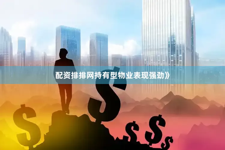 配资排排网持有型物业表现强劲》