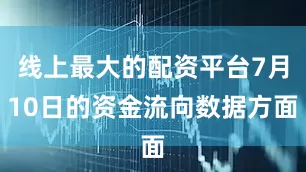 线上最大的配资平台7月10日的资金流向数据方面