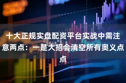 十大正规实盘配资平台实战中需注意两点：一是大招会清空所有奥义点
