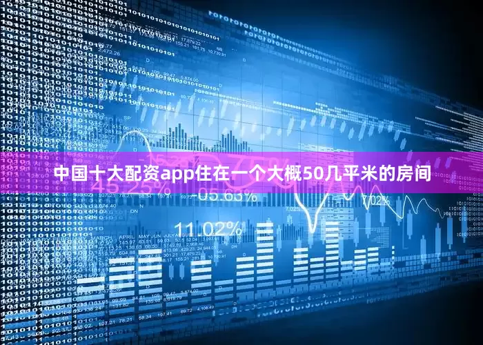 中国十大配资app住在一个大概50几平米的房间