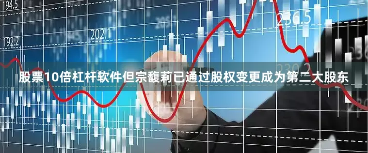 股票10倍杠杆软件但宗馥莉已通过股权变更成为第二大股东