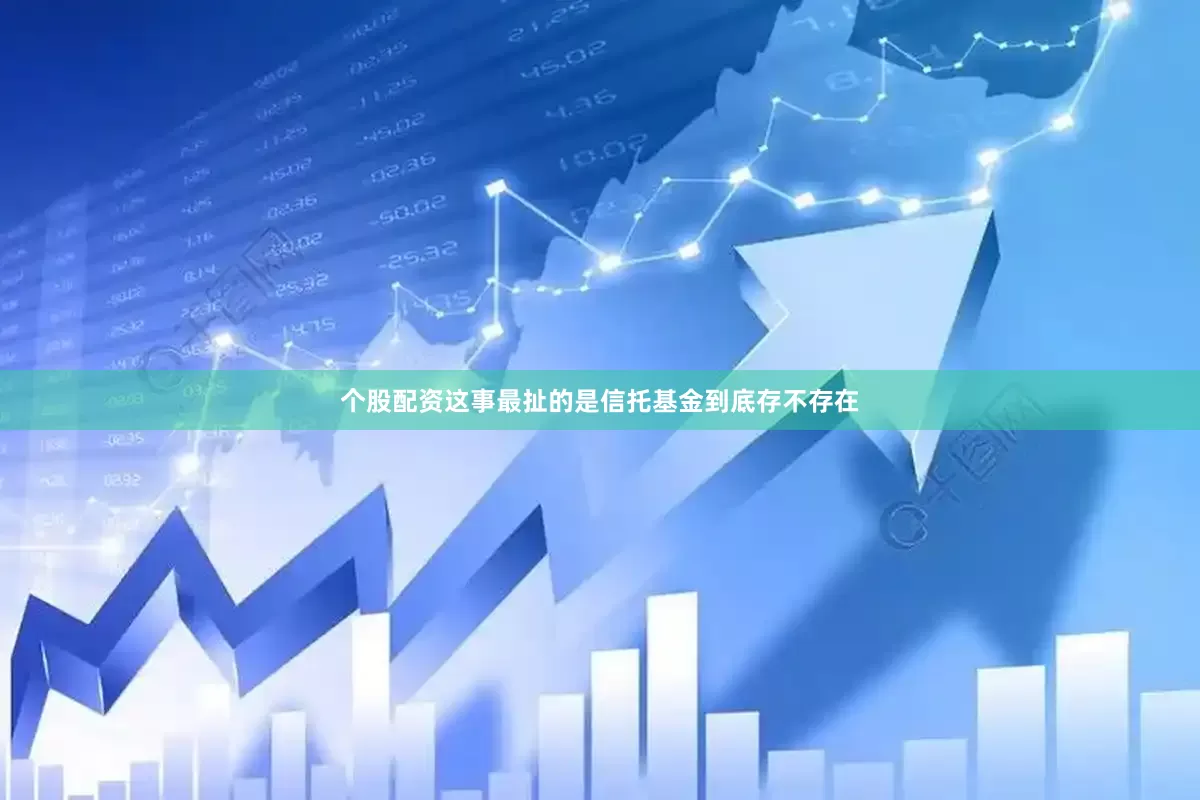 个股配资这事最扯的是信托基金到底存不存在