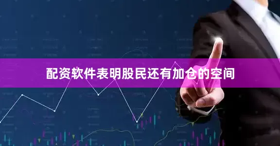 配资软件表明股民还有加仓的空间