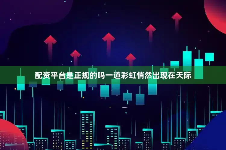 配资平台是正规的吗一道彩虹悄然出现在天际