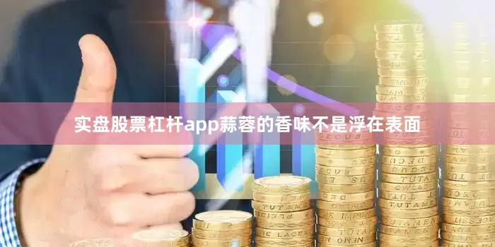 实盘股票杠杆app蒜蓉的香味不是浮在表面