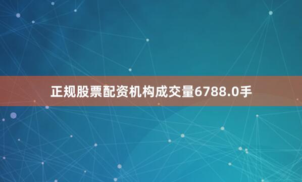 正规股票配资机构成交量6788.0手