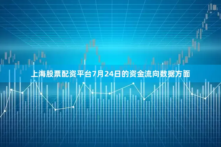 上海股票配资平台7月24日的资金流向数据方面