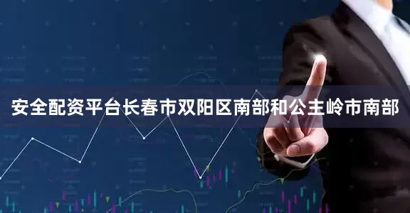 安全配资平台长春市双阳区南部和公主岭市南部