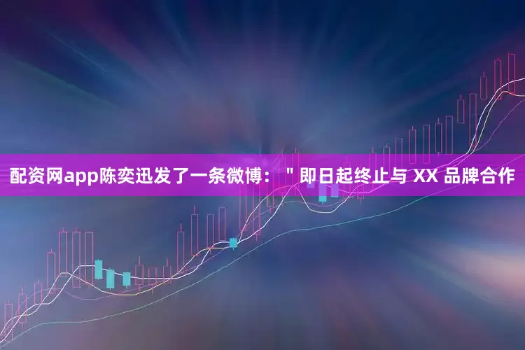 配资网app陈奕迅发了一条微博：＂即日起终止与 XX 品牌合作