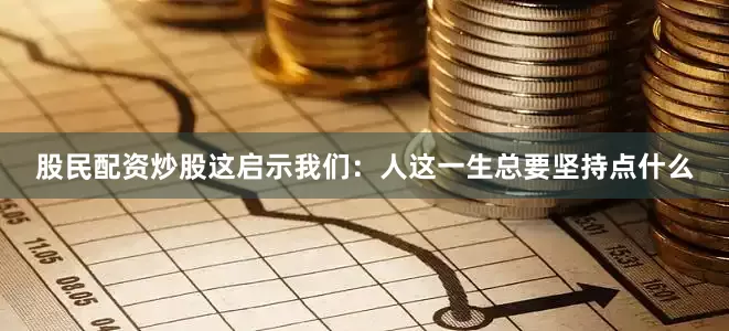 股民配资炒股这启示我们：人这一生总要坚持点什么