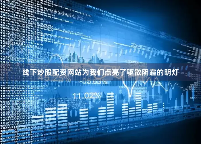 线下炒股配资网站为我们点亮了驱散阴霾的明灯