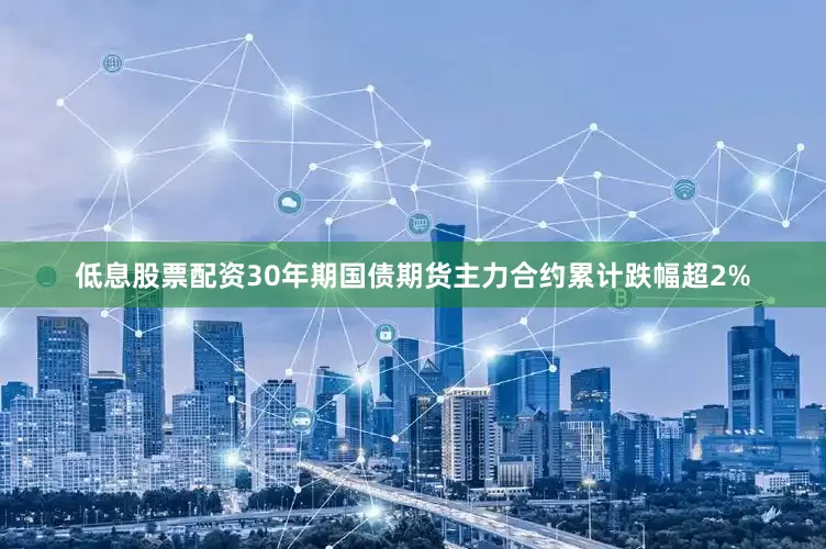 低息股票配资30年期国债期货主力合约累计跌幅超2%