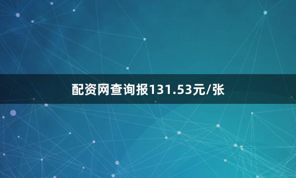 配资网查询报131.53元/张