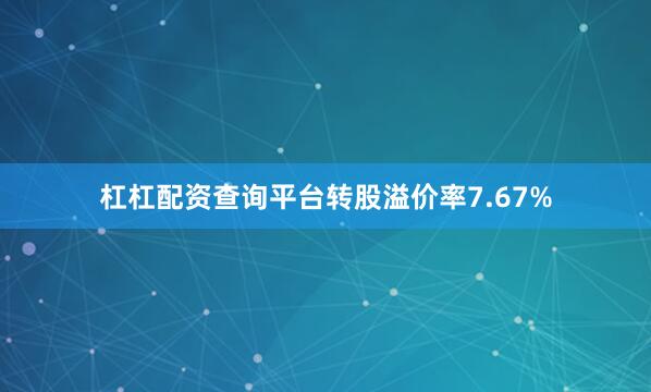 杠杠配资查询平台转股溢价率7.67%