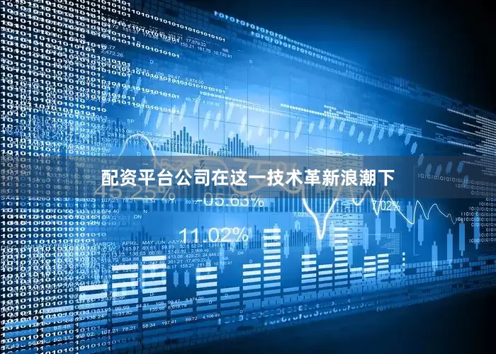 配资平台公司在这一技术革新浪潮下