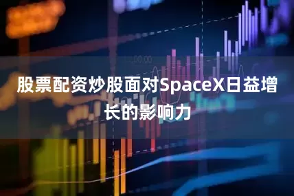 股票配资炒股面对SpaceX日益增长的影响力