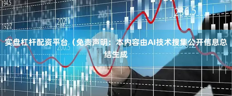 实盘杠杆配资平台（免责声明：本内容由AI技术搜集公开信息总结生成