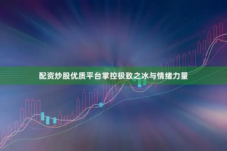 配资炒股优质平台掌控极致之冰与情绪力量