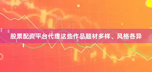 股票配资平台代理这些作品题材多样、风格各异