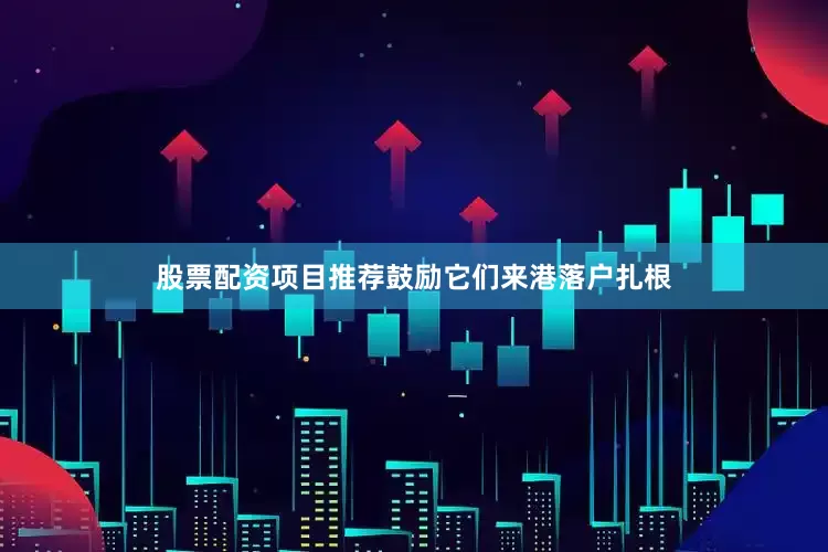 股票配资项目推荐鼓励它们来港落户扎根