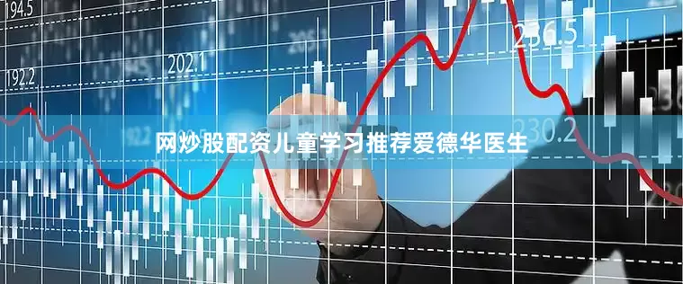 网炒股配资儿童学习推荐爱德华医生