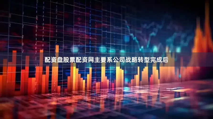 配资盘股票配资网主要系公司战略转型完成后