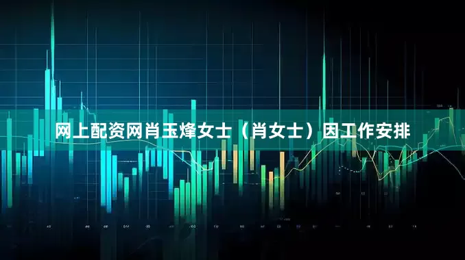 网上配资网肖玉烽女士（肖女士）因工作安排