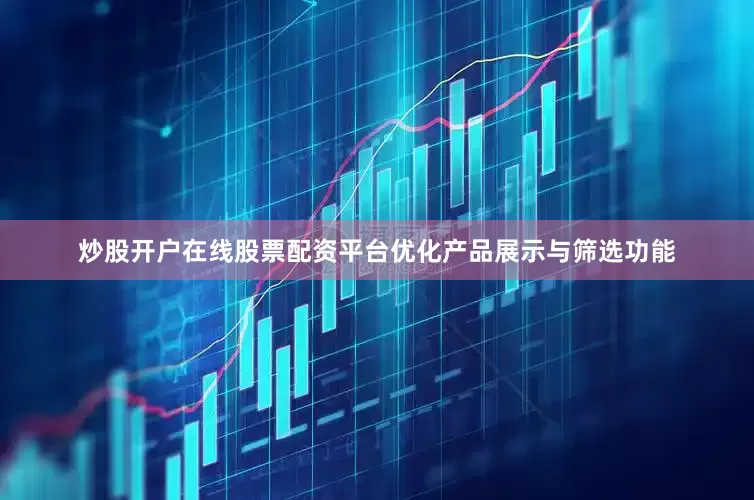 炒股开户在线股票配资平台优化产品展示与筛选功能