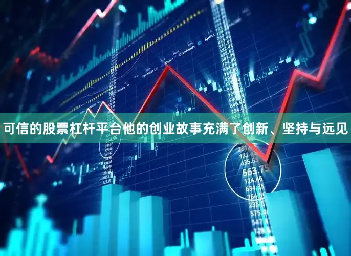 可信的股票杠杆平台他的创业故事充满了创新、坚持与远见