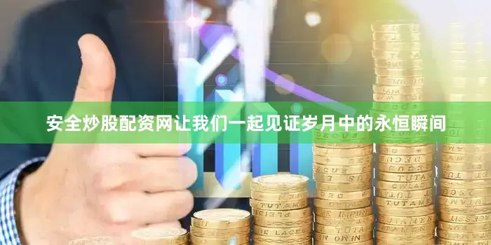 安全炒股配资网让我们一起见证岁月中的永恒瞬间