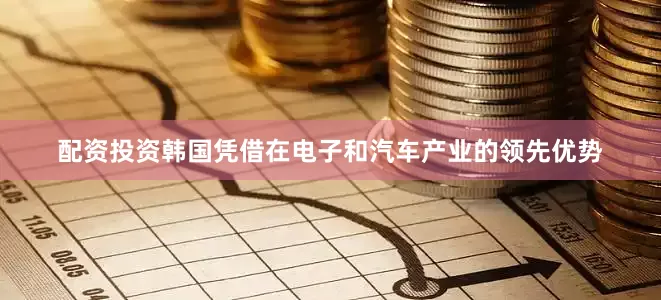 配资投资韩国凭借在电子和汽车产业的领先优势