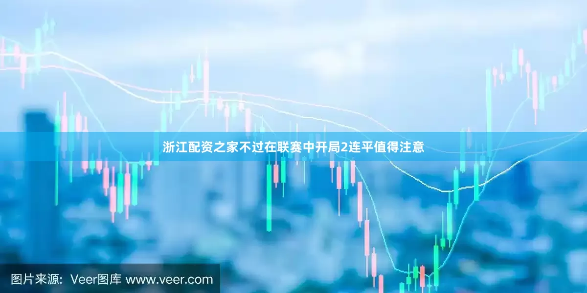 浙江配资之家不过在联赛中开局2连平值得注意
