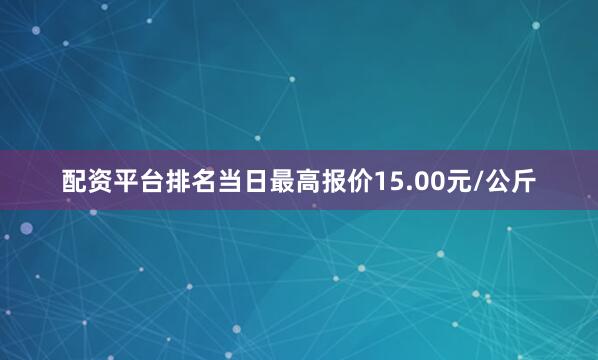 配资平台排名当日最高报价15.00元/公斤